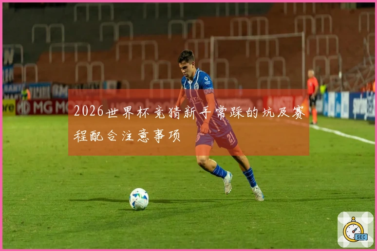 2026世界杯竞猜新手常踩的坑及赛程配合注意事项
