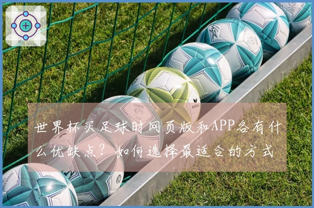 世界杯买足球时网页版和APP各有什么优缺点？如何选择最适合的方式？