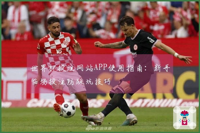 世界杯投注网站APP使用指南：新手临场投注防踩坑技巧